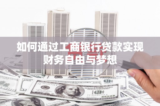 康马如何通过工商银行贷款实现财务自由与梦想