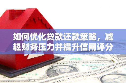 康马如何优化贷款还款策略，减轻财务压力并提升信用评分