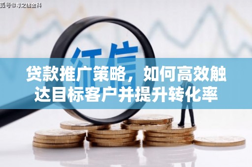 康马贷款推广策略，如何高效触达目标客户并提升转化率