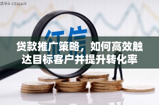 康马贷款推广策略，如何高效触达目标客户并提升转化率