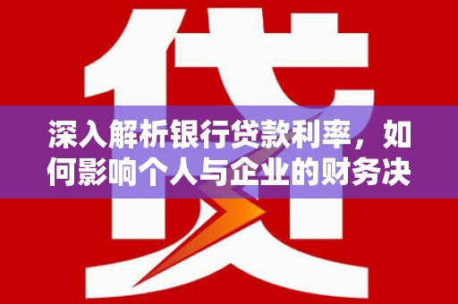 康马深入解析银行贷款利率，如何影响个人与企业的财务决策
