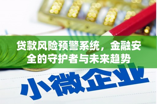 康马贷款风险预警系统，金融安全的守护者与未来趋势