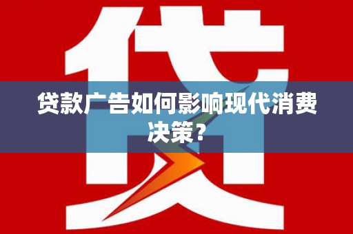 康马贷款广告如何影响现代消费决策？