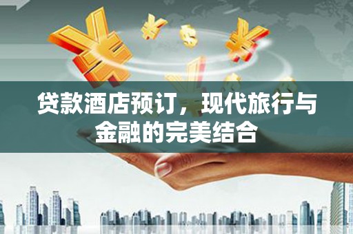 康马贷款酒店预订，现代旅行与金融的完美结合