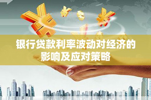 康马银行贷款利率波动对经济的影响及应对策略