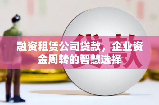 康马融资租赁公司贷款，企业资金周转的智慧选择