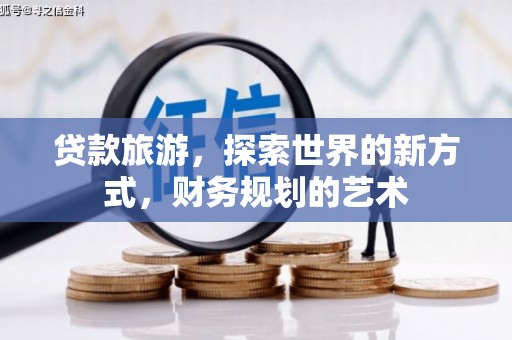 康马贷款旅游，探索世界的新方式，财务规划的艺术