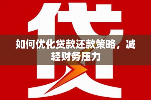 康马如何优化贷款还款策略，减轻财务压力