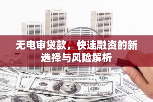 康马无电审贷款，快速融资的新选择与风险解析