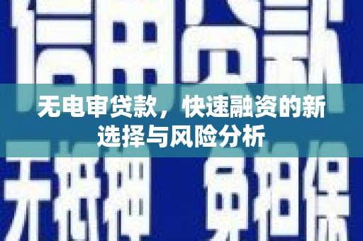 康马无电审贷款，快速融资的新选择与风险分析