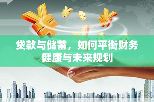 康马贷款与储蓄，如何平衡财务健康与未来规划