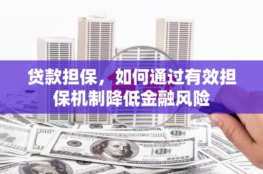 康马贷款担保，如何通过有效担保机制降低金融风险
