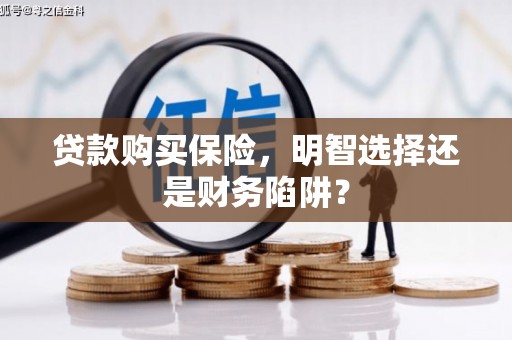 康马贷款购买保险，明智选择还是财务陷阱？