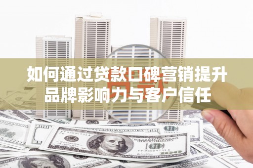 康马如何通过贷款口碑营销提升品牌影响力与客户信任