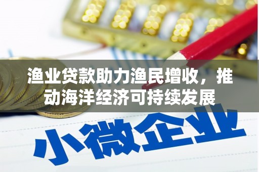 康马渔业贷款助力渔民增收，推动海洋经济可持续发展