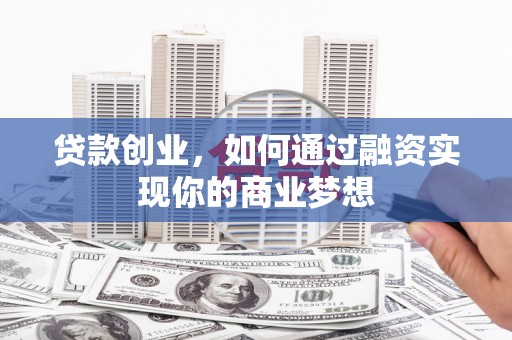 康马贷款创业，如何通过融资实现你的商业梦想