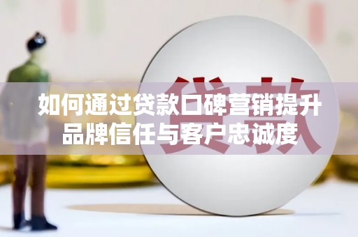 康马如何通过贷款口碑营销提升品牌信任与客户忠诚度
