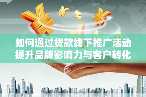 康马如何通过贷款线下推广活动提升品牌影响力与客户转化率