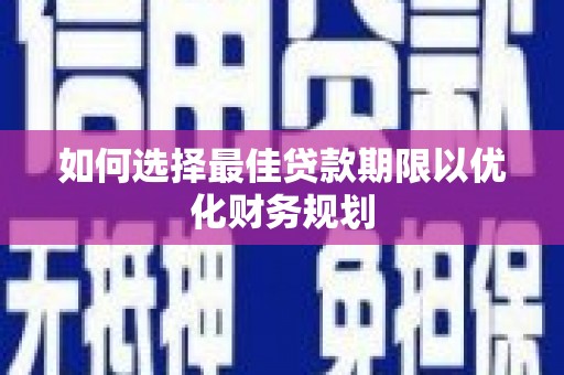 康马如何选择最佳贷款期限以优化财务规划