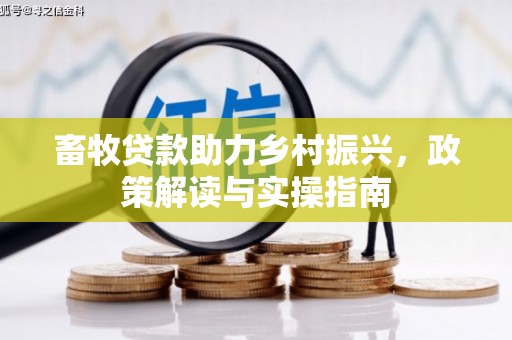 康马畜牧贷款助力乡村振兴，政策解读与实操指南
