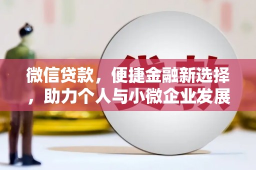 康马微信贷款，便捷金融新选择，助力个人与小微企业发展