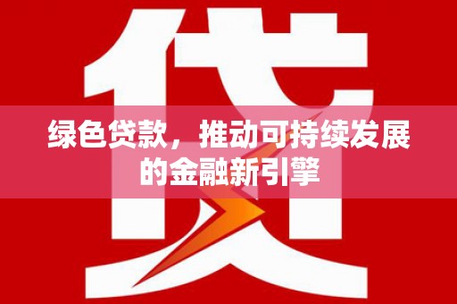 康马绿色贷款，推动可持续发展的金融新引擎