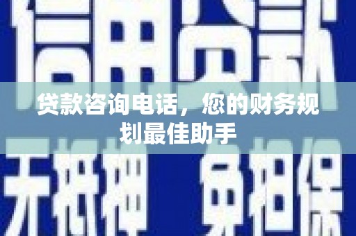 康马贷款咨询电话，您的财务规划最佳助手