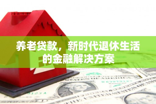 康马养老贷款，新时代退休生活的金融解决方案