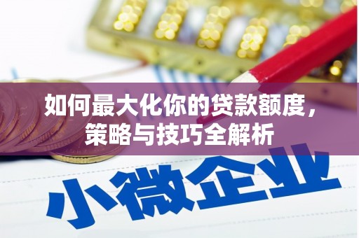 康马如何最大化你的贷款额度，策略与技巧全解析