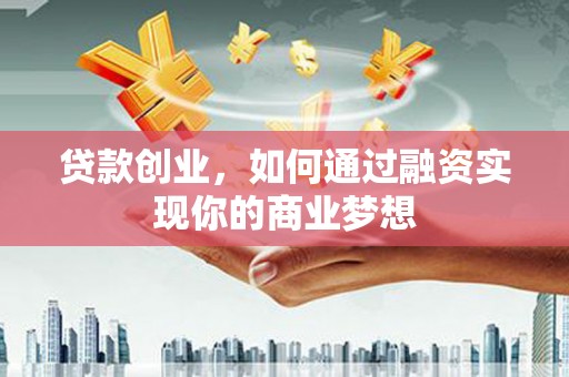 康马贷款创业，如何通过融资实现你的商业梦想