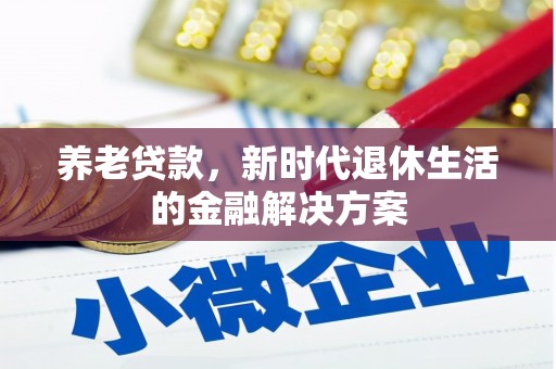 康马养老贷款，新时代退休生活的金融解决方案