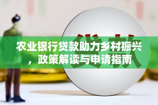 康马农业银行贷款助力乡村振兴，政策解读与申请指南