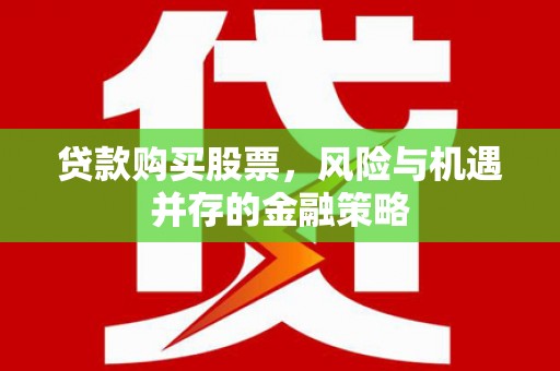 康马贷款购买股票，风险与机遇并存的金融策略