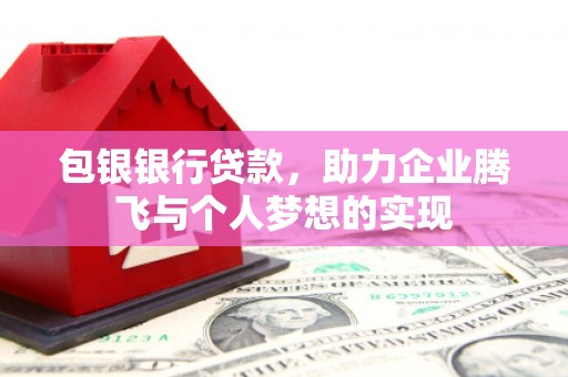 康马包银银行贷款，助力企业腾飞与个人梦想的实现