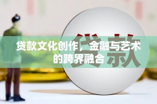 康马贷款文化创作，金融与艺术的跨界融合