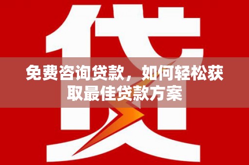 康马免费咨询贷款，如何轻松获取最佳贷款方案