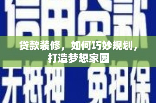 康马贷款装修，如何巧妙规划，打造梦想家园