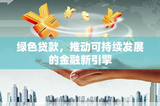 康马绿色贷款，推动可持续发展的金融新引擎