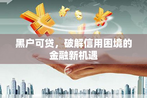康马黑户可贷，破解信用困境的金融新机遇