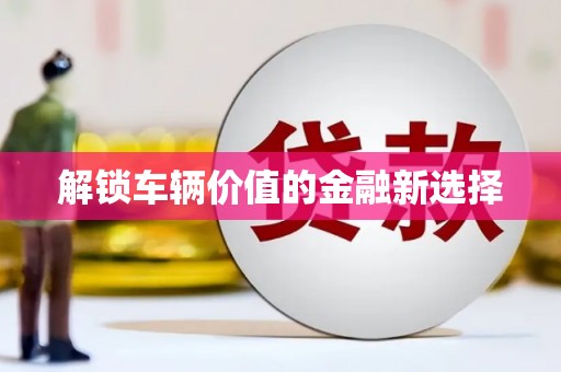康马解锁车辆价值的金融新选择