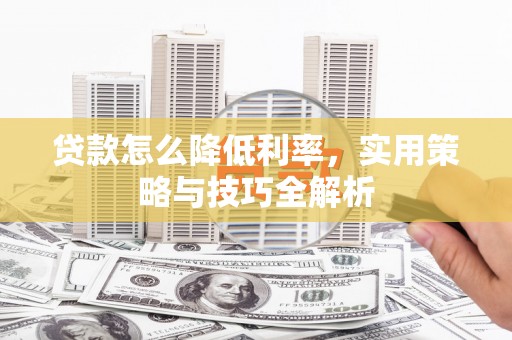 康马贷款怎么降低利率，实用策略与技巧全解析