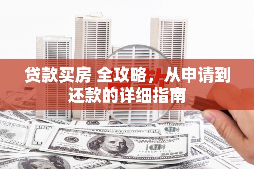 康马贷款买房 全攻略，从申请到还款的详细指南