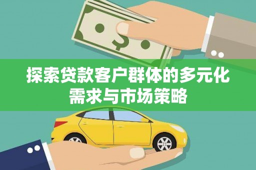 康马探索贷款客户群体的多元化需求与市场策略