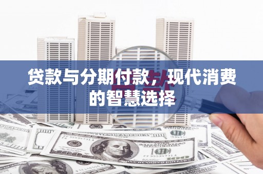 康马贷款与分期付款，现代消费的智慧选择