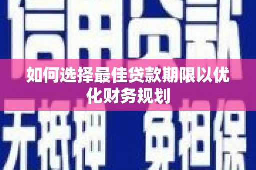 康马如何选择最佳贷款期限以优化财务规划