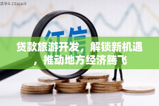 康马贷款旅游开发，解锁新机遇，推动地方经济腾飞
