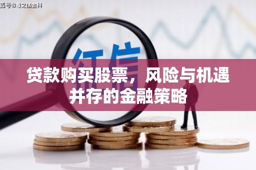 康马贷款购买股票，风险与机遇并存的金融策略