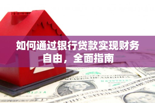 康马如何通过银行贷款实现财务自由，全面指南