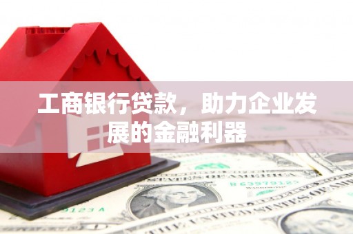 康马工商银行贷款，助力企业发展的金融利器