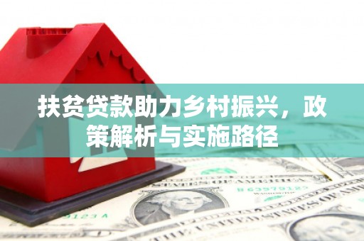 康马扶贫贷款助力乡村振兴，政策解析与实施路径